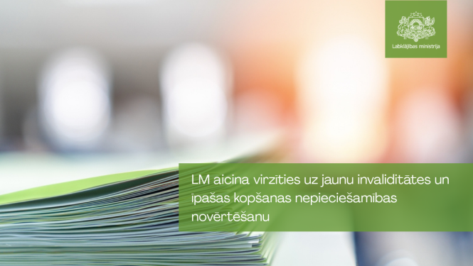 Labklājības ministrijas informatīvs vizuālis par jaunu invaliditātes un īpašās kopšanas nepieciešamības novērtēšanas kārtību. Attēla priekšplānā redzama atvērta dokumentu vai lietu kaudze zaļganos un zilganos toņos. Attēla labajā pusē uz zaļa fona izvietots teksts: “LM aicina virzīties uz jaunu invaliditātes un īpašās kopšanas nepieciešamības novērtēšanu”. Augšējā labajā stūrī redzams Labklājības ministrijas logotips. Fons izpludināts gaišos pelēkos, baltos un oranžos toņos.