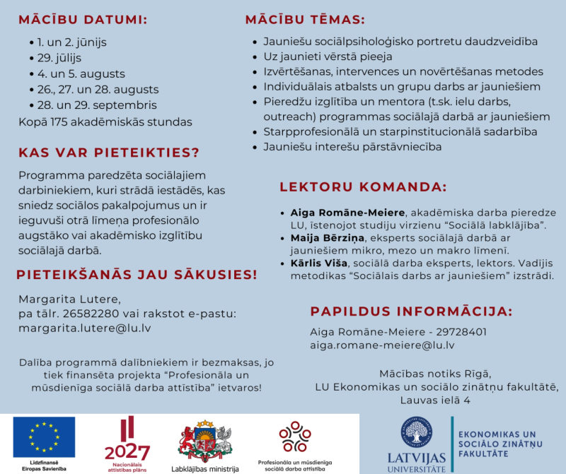 Plakāts par bezmaksas sociālo darbinieku apmācībām par darbu ar jauniešiem. Tēmas: jauniešu sociālpsiholoģiskais portrets, uz jaunieti vērsta pieeja, izvērtēšana un intervence, individuālais un grupu darbs, pieredzes izglītība un mentorings, starpprofesionālā sadarbība un jauniešu interešu pārstāvniecība. Norādīti mācību datumi no jūnija līdz septembrim, pieteikšanās kontakti un norises vieta – LU Ekonomikas un sociālo zinātņu fakultāte Rīgā. Apakšā redzami ES un atvijas institūciju logo
